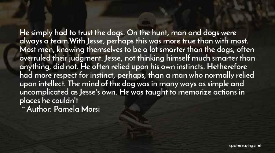 Pamela Morsi Quotes: He Simply Had To Trust The Dogs. On The Hunt, Man And Dogs Were Always A Team.with Jesse, Perhaps This