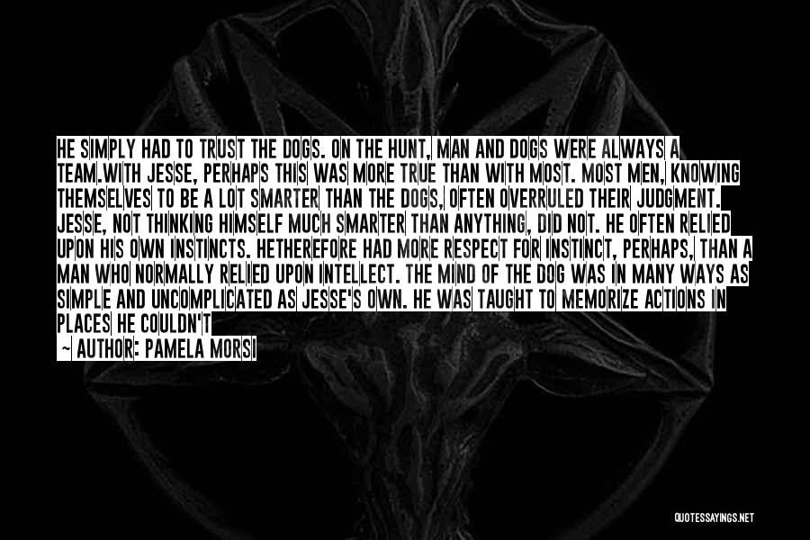 Pamela Morsi Quotes: He Simply Had To Trust The Dogs. On The Hunt, Man And Dogs Were Always A Team.with Jesse, Perhaps This