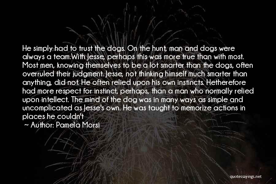 Pamela Morsi Quotes: He Simply Had To Trust The Dogs. On The Hunt, Man And Dogs Were Always A Team.with Jesse, Perhaps This