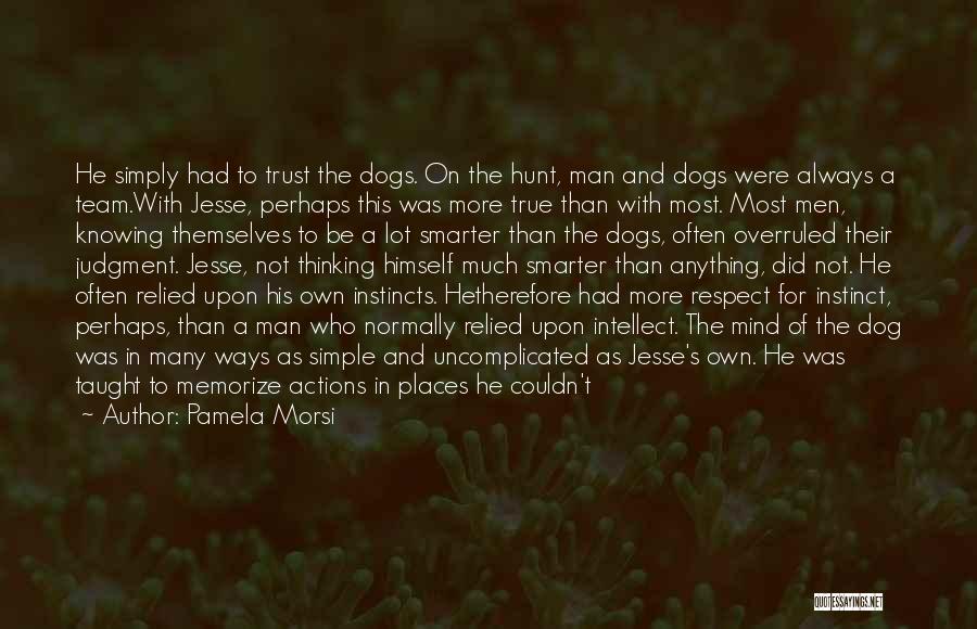 Pamela Morsi Quotes: He Simply Had To Trust The Dogs. On The Hunt, Man And Dogs Were Always A Team.with Jesse, Perhaps This