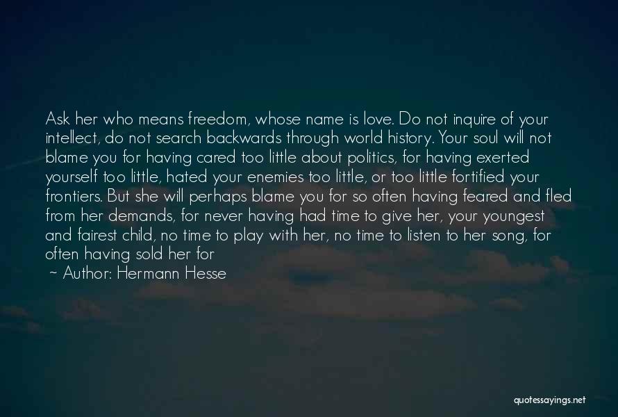 Hermann Hesse Quotes: Ask Her Who Means Freedom, Whose Name Is Love. Do Not Inquire Of Your Intellect, Do Not Search Backwards Through