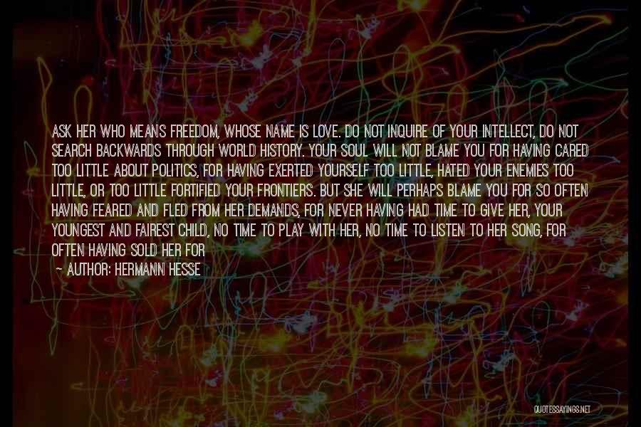 Hermann Hesse Quotes: Ask Her Who Means Freedom, Whose Name Is Love. Do Not Inquire Of Your Intellect, Do Not Search Backwards Through