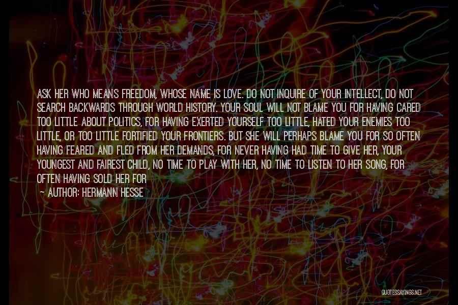 Hermann Hesse Quotes: Ask Her Who Means Freedom, Whose Name Is Love. Do Not Inquire Of Your Intellect, Do Not Search Backwards Through