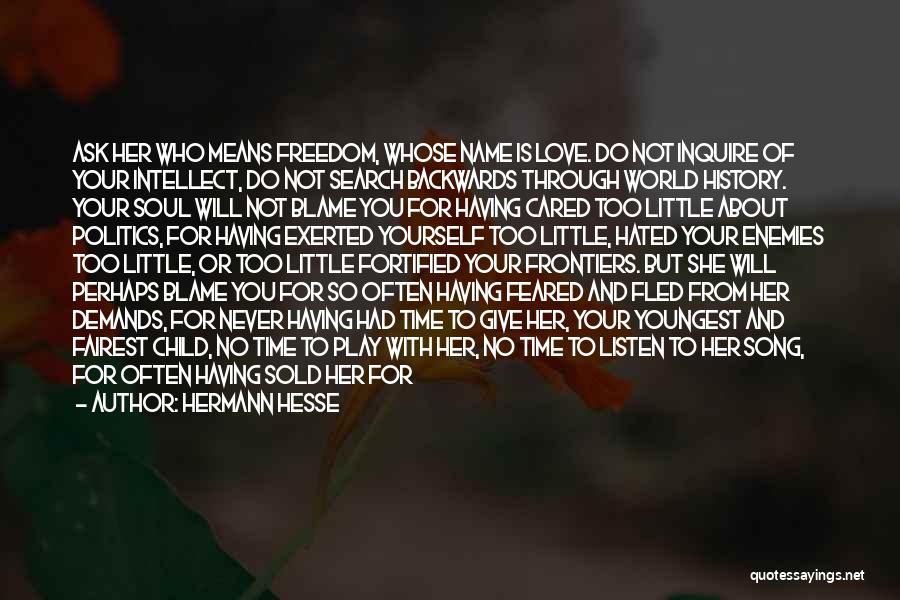 Hermann Hesse Quotes: Ask Her Who Means Freedom, Whose Name Is Love. Do Not Inquire Of Your Intellect, Do Not Search Backwards Through