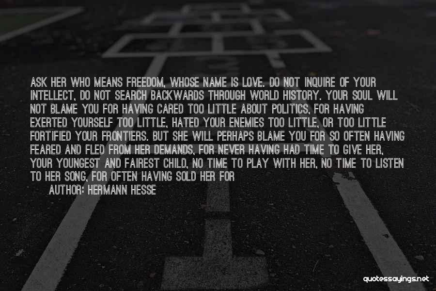 Hermann Hesse Quotes: Ask Her Who Means Freedom, Whose Name Is Love. Do Not Inquire Of Your Intellect, Do Not Search Backwards Through