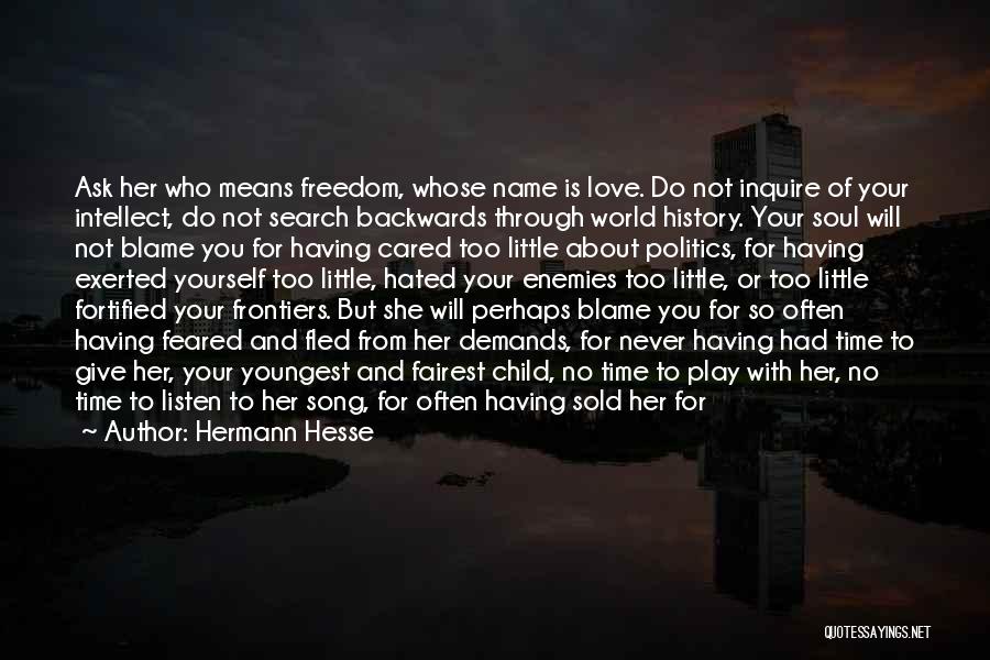 Hermann Hesse Quotes: Ask Her Who Means Freedom, Whose Name Is Love. Do Not Inquire Of Your Intellect, Do Not Search Backwards Through