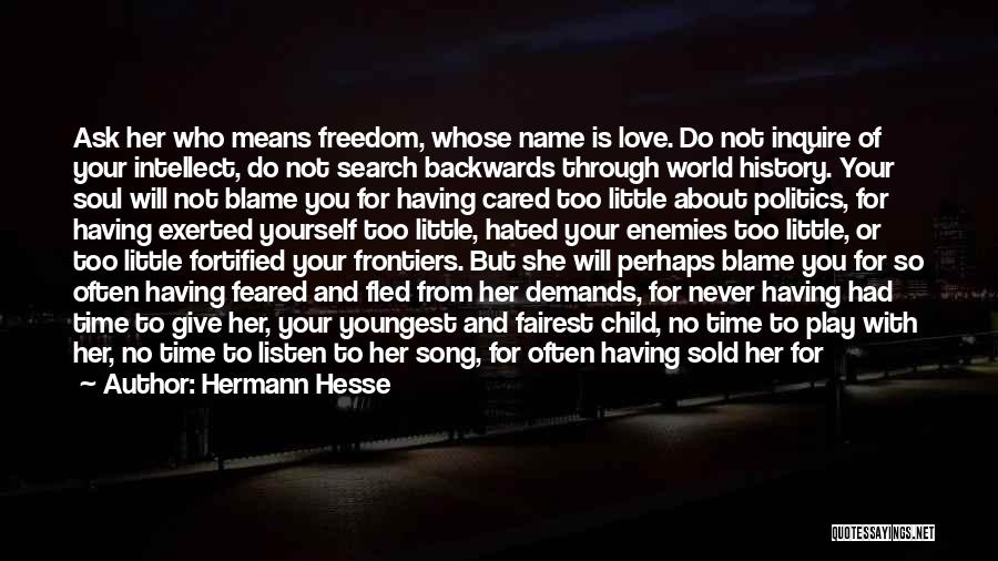 Hermann Hesse Quotes: Ask Her Who Means Freedom, Whose Name Is Love. Do Not Inquire Of Your Intellect, Do Not Search Backwards Through