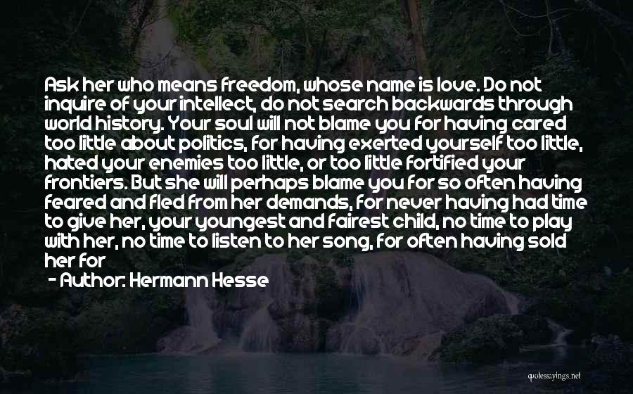 Hermann Hesse Quotes: Ask Her Who Means Freedom, Whose Name Is Love. Do Not Inquire Of Your Intellect, Do Not Search Backwards Through