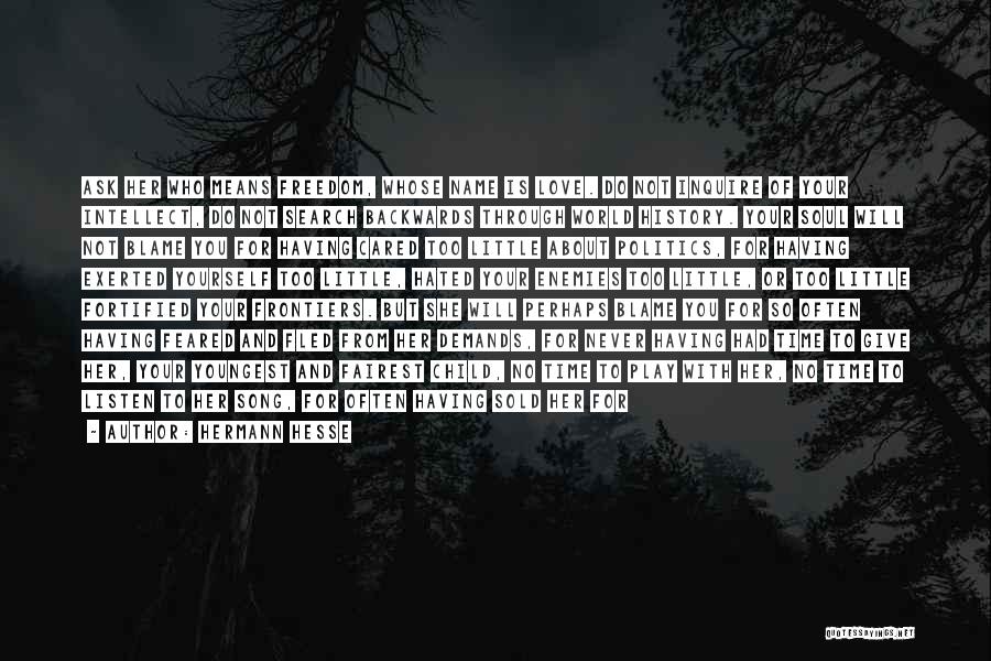 Hermann Hesse Quotes: Ask Her Who Means Freedom, Whose Name Is Love. Do Not Inquire Of Your Intellect, Do Not Search Backwards Through