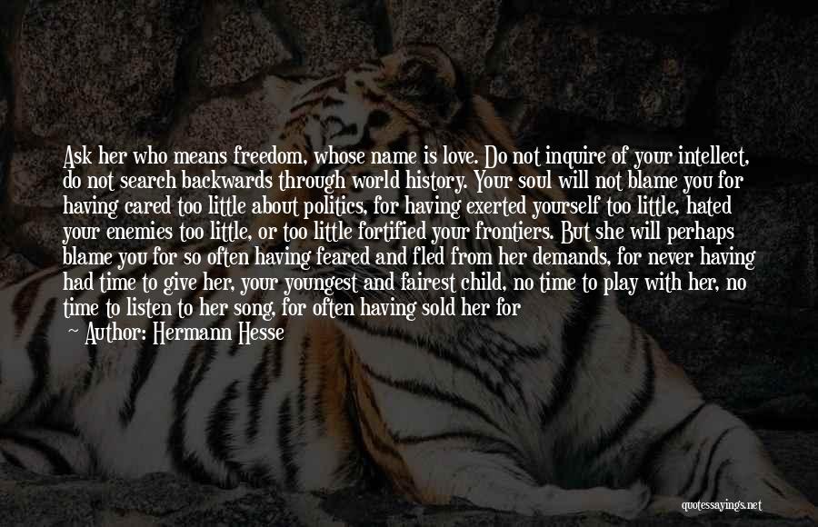 Hermann Hesse Quotes: Ask Her Who Means Freedom, Whose Name Is Love. Do Not Inquire Of Your Intellect, Do Not Search Backwards Through