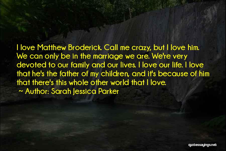 Sarah Jessica Parker Quotes: I Love Matthew Broderick. Call Me Crazy, But I Love Him. We Can Only Be In The Marriage We Are.