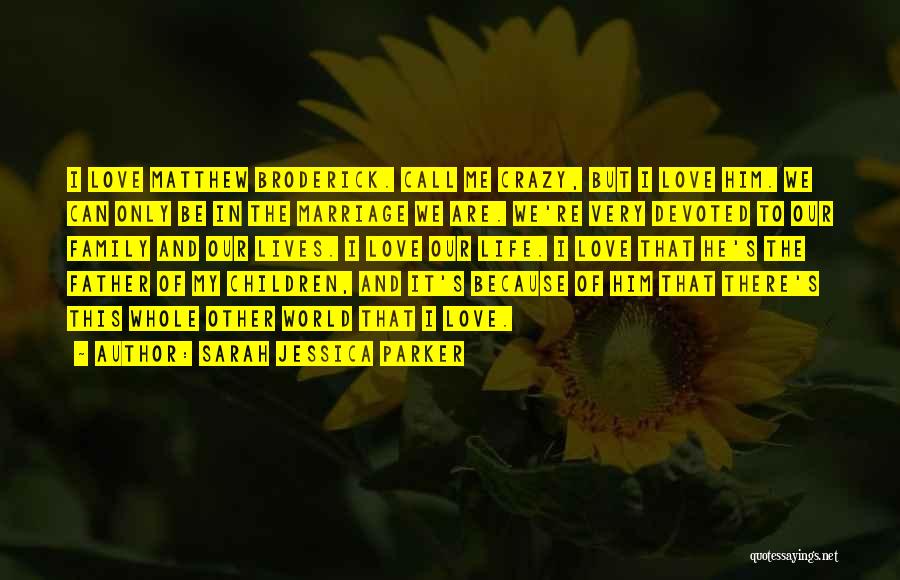 Sarah Jessica Parker Quotes: I Love Matthew Broderick. Call Me Crazy, But I Love Him. We Can Only Be In The Marriage We Are.