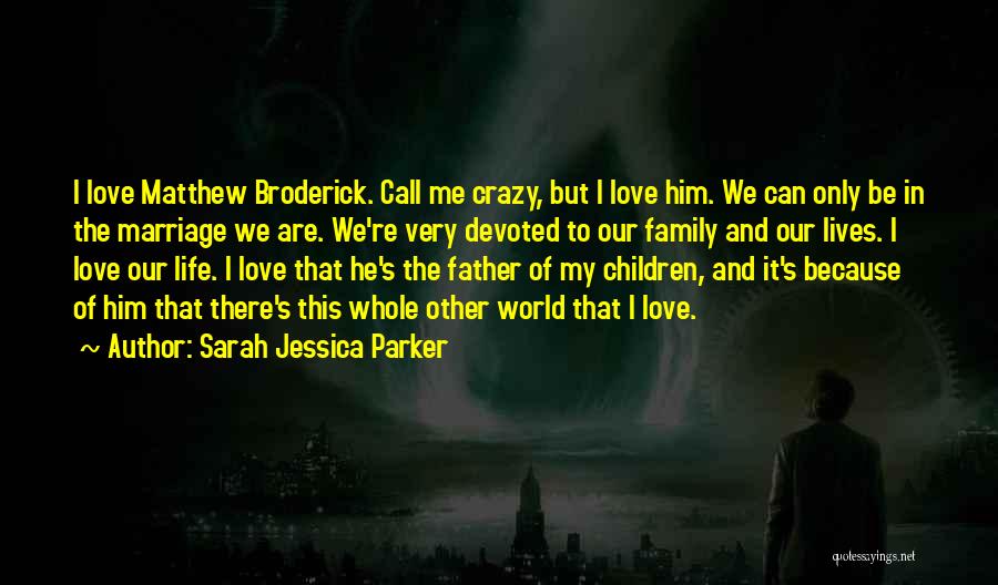 Sarah Jessica Parker Quotes: I Love Matthew Broderick. Call Me Crazy, But I Love Him. We Can Only Be In The Marriage We Are.