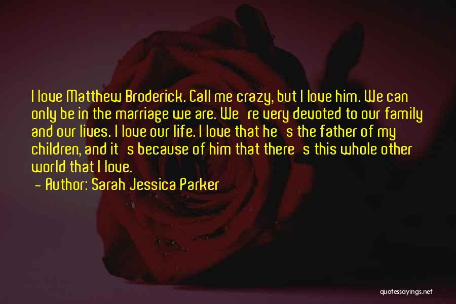 Sarah Jessica Parker Quotes: I Love Matthew Broderick. Call Me Crazy, But I Love Him. We Can Only Be In The Marriage We Are.