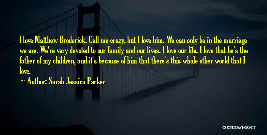 Sarah Jessica Parker Quotes: I Love Matthew Broderick. Call Me Crazy, But I Love Him. We Can Only Be In The Marriage We Are.