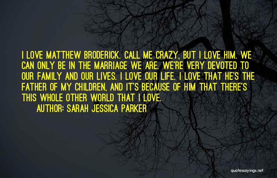 Sarah Jessica Parker Quotes: I Love Matthew Broderick. Call Me Crazy, But I Love Him. We Can Only Be In The Marriage We Are.