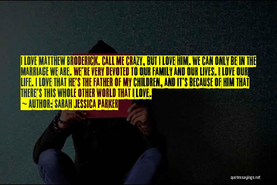 Sarah Jessica Parker Quotes: I Love Matthew Broderick. Call Me Crazy, But I Love Him. We Can Only Be In The Marriage We Are.