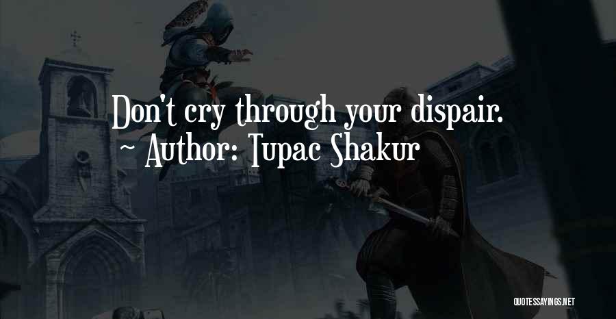 Tupac Shakur Quotes: Don't Cry Through Your Dispair.