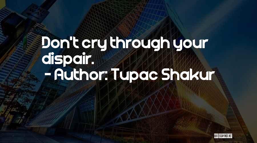 Tupac Shakur Quotes: Don't Cry Through Your Dispair.