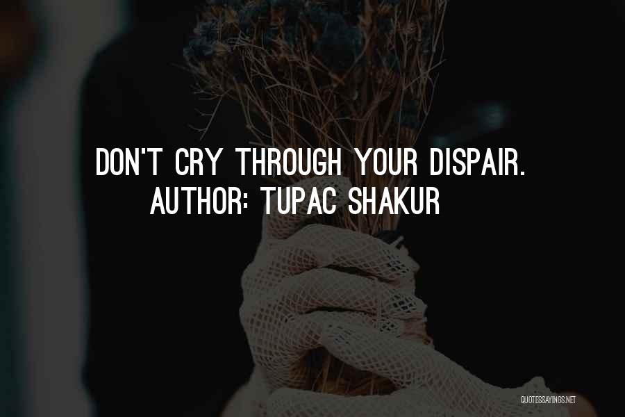Tupac Shakur Quotes: Don't Cry Through Your Dispair.