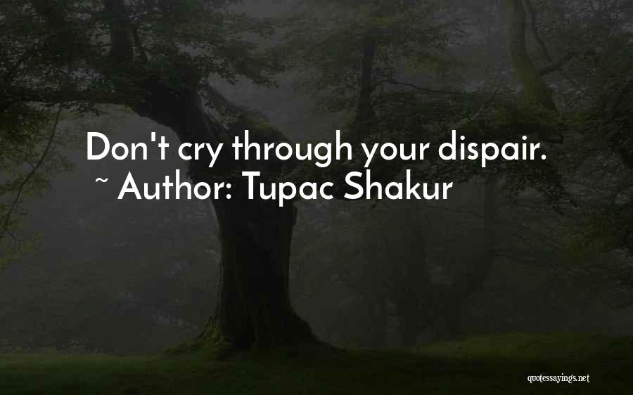 Tupac Shakur Quotes: Don't Cry Through Your Dispair.
