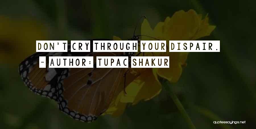 Tupac Shakur Quotes: Don't Cry Through Your Dispair.