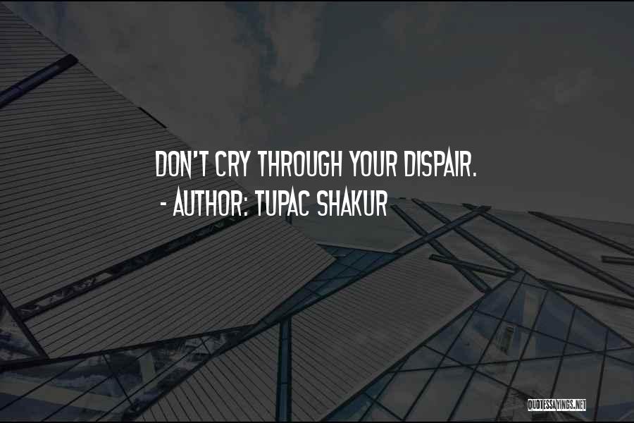 Tupac Shakur Quotes: Don't Cry Through Your Dispair.