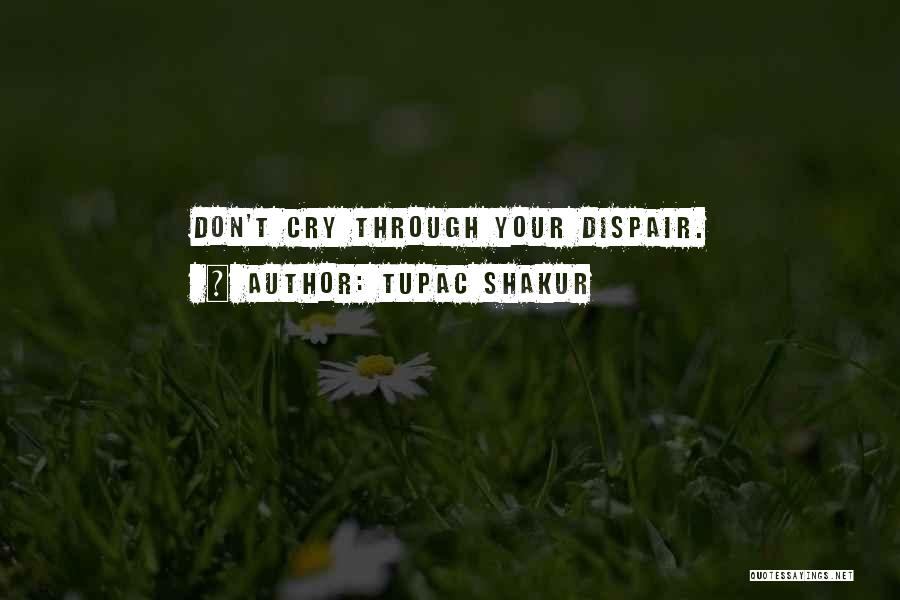 Tupac Shakur Quotes: Don't Cry Through Your Dispair.