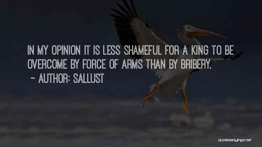 Sallust Quotes: In My Opinion It Is Less Shameful For A King To Be Overcome By Force Of Arms Than By Bribery.