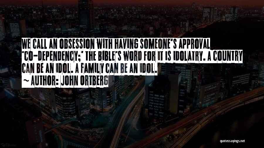 John Ortberg Quotes: We Call An Obsession With Having Someone's Approval 'co-dependency;' The Bible's Word For It Is Idolatry. A Country Can Be