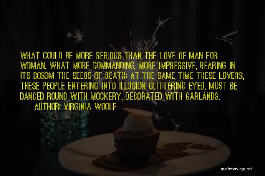 Virginia Woolf Quotes: What Could Be More Serious Than The Love Of Man For Woman, What More Commanding, More Impressive, Bearing In Its