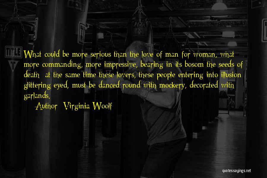 Virginia Woolf Quotes: What Could Be More Serious Than The Love Of Man For Woman, What More Commanding, More Impressive, Bearing In Its