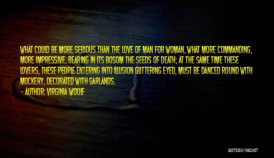 Virginia Woolf Quotes: What Could Be More Serious Than The Love Of Man For Woman, What More Commanding, More Impressive, Bearing In Its