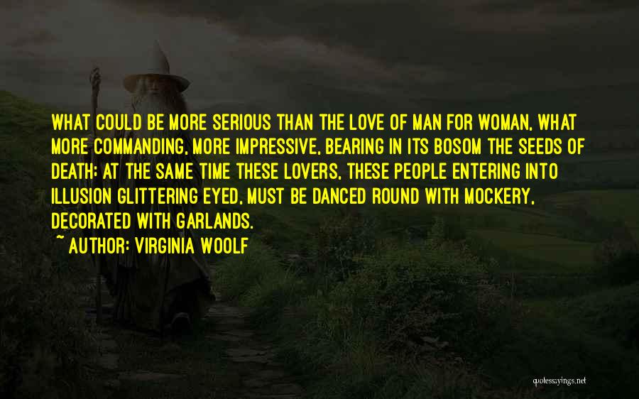 Virginia Woolf Quotes: What Could Be More Serious Than The Love Of Man For Woman, What More Commanding, More Impressive, Bearing In Its