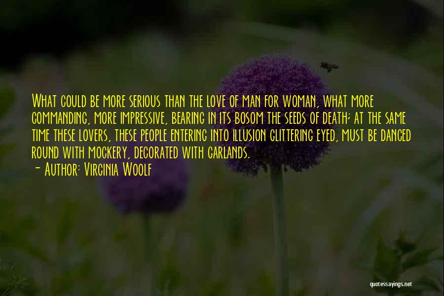 Virginia Woolf Quotes: What Could Be More Serious Than The Love Of Man For Woman, What More Commanding, More Impressive, Bearing In Its