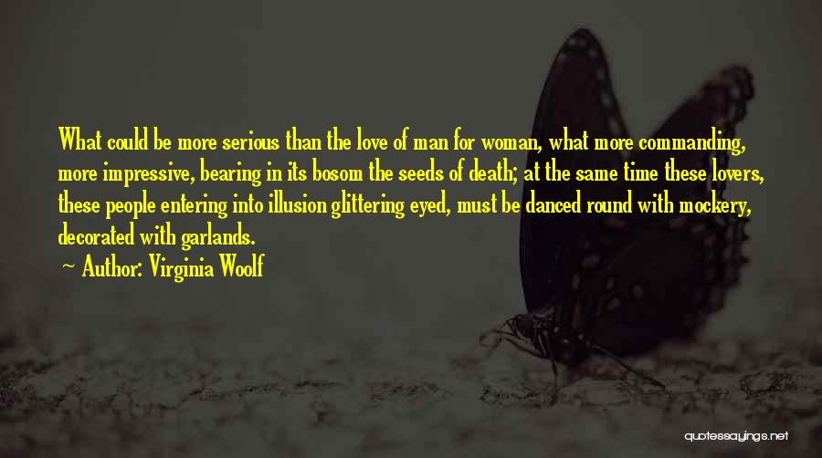 Virginia Woolf Quotes: What Could Be More Serious Than The Love Of Man For Woman, What More Commanding, More Impressive, Bearing In Its