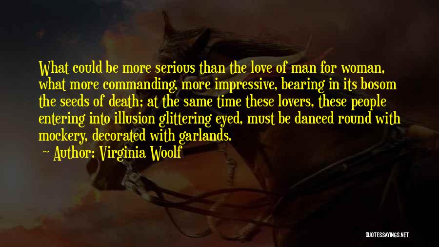 Virginia Woolf Quotes: What Could Be More Serious Than The Love Of Man For Woman, What More Commanding, More Impressive, Bearing In Its