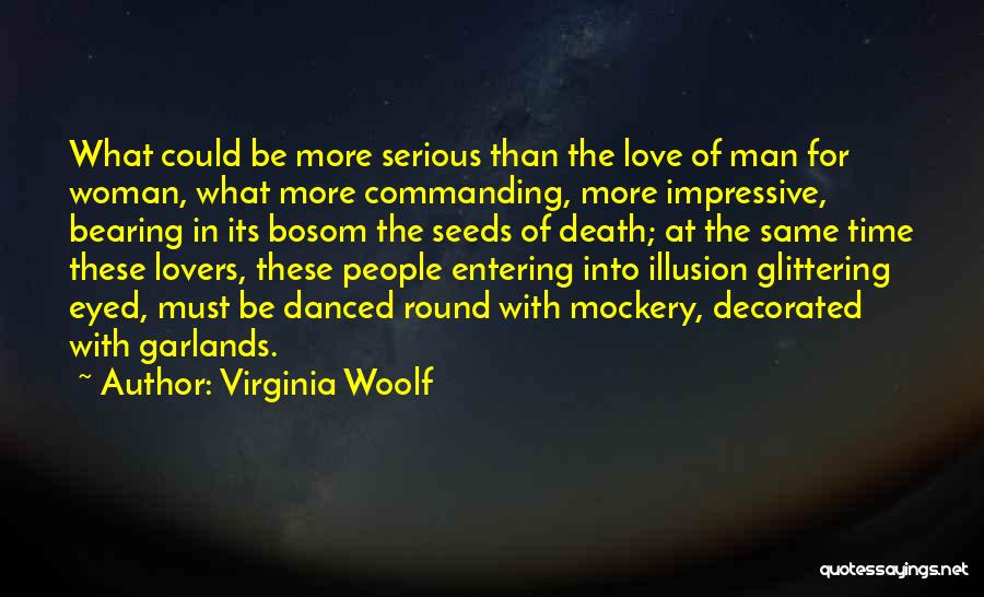 Virginia Woolf Quotes: What Could Be More Serious Than The Love Of Man For Woman, What More Commanding, More Impressive, Bearing In Its