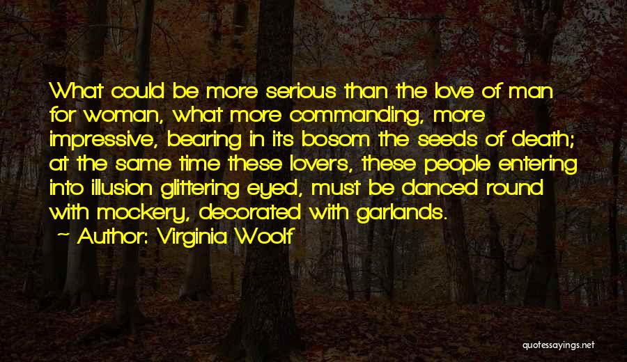 Virginia Woolf Quotes: What Could Be More Serious Than The Love Of Man For Woman, What More Commanding, More Impressive, Bearing In Its