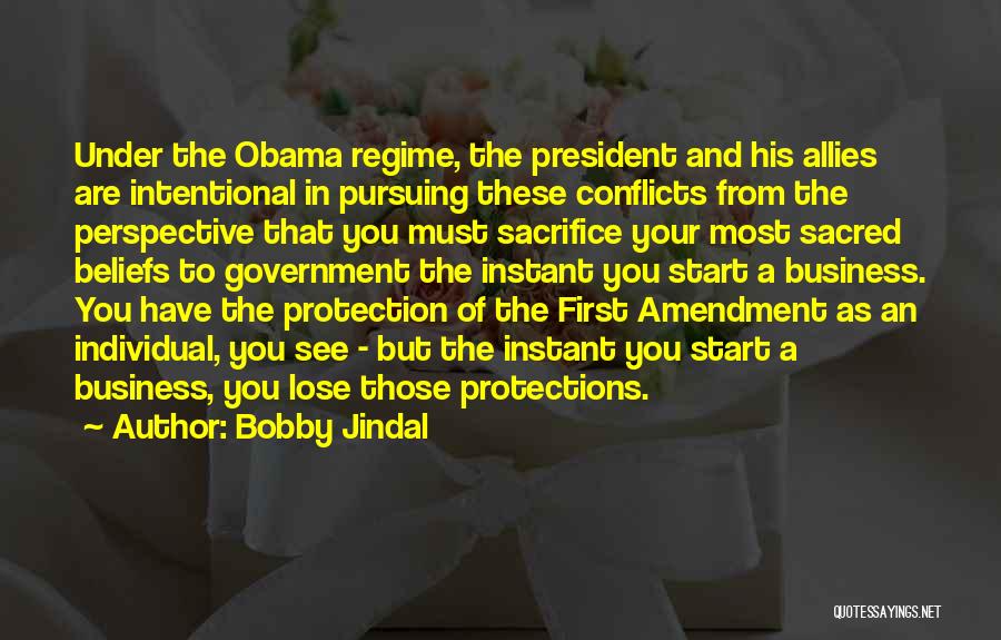 Bobby Jindal Quotes: Under The Obama Regime, The President And His Allies Are Intentional In Pursuing These Conflicts From The Perspective That You