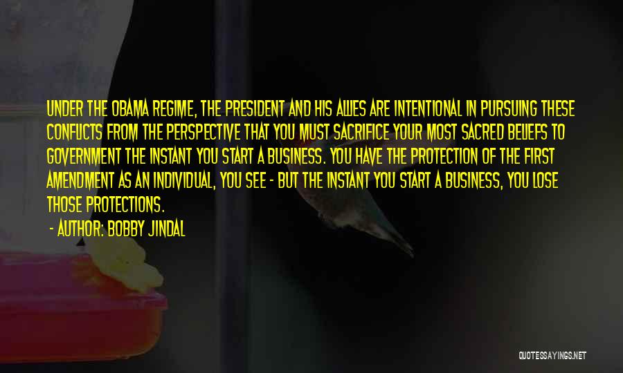 Bobby Jindal Quotes: Under The Obama Regime, The President And His Allies Are Intentional In Pursuing These Conflicts From The Perspective That You