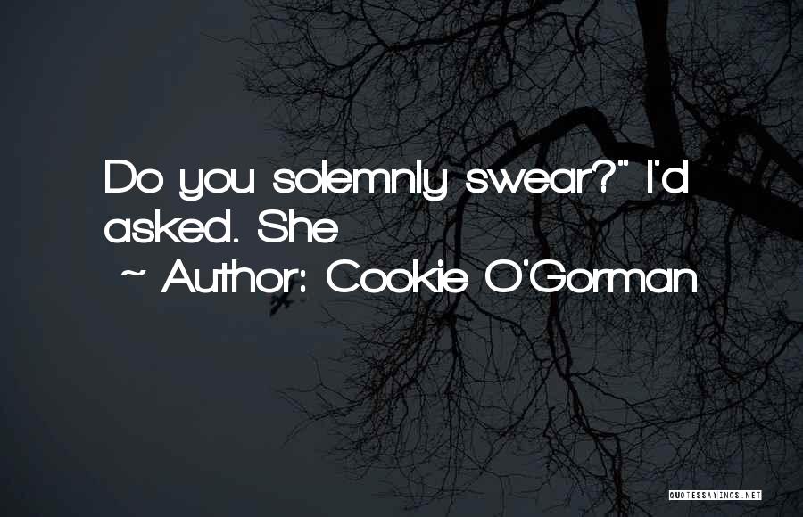 Cookie O'Gorman Quotes: Do You Solemnly Swear? I'd Asked. She