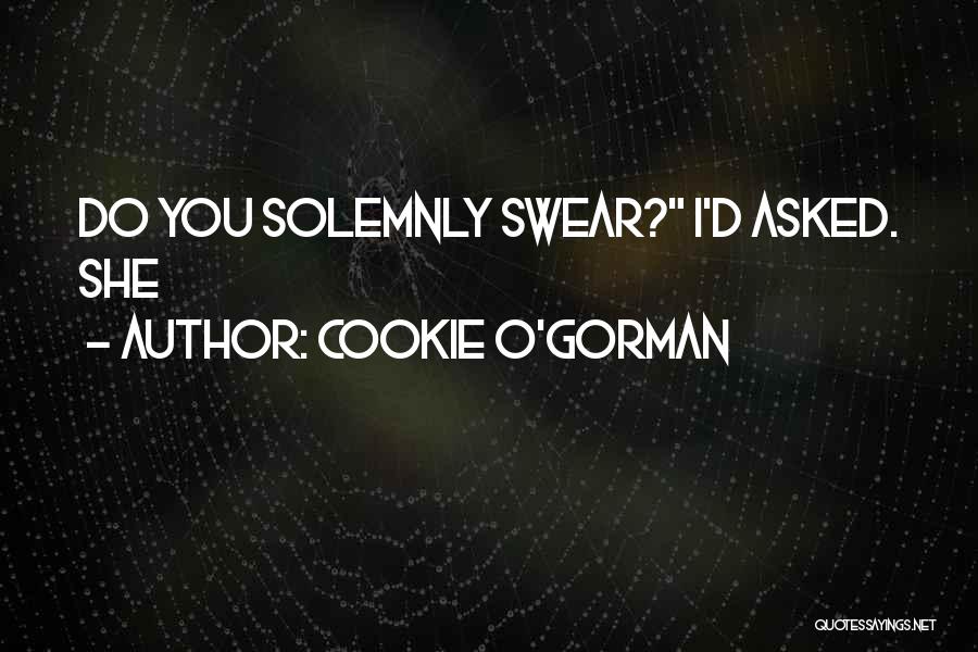 Cookie O'Gorman Quotes: Do You Solemnly Swear? I'd Asked. She