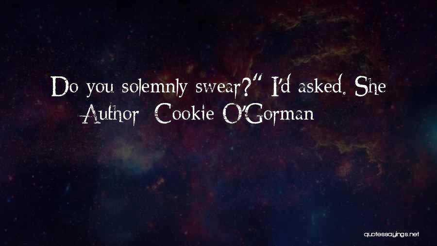 Cookie O'Gorman Quotes: Do You Solemnly Swear? I'd Asked. She