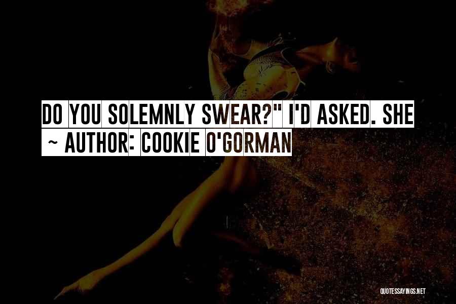 Cookie O'Gorman Quotes: Do You Solemnly Swear? I'd Asked. She