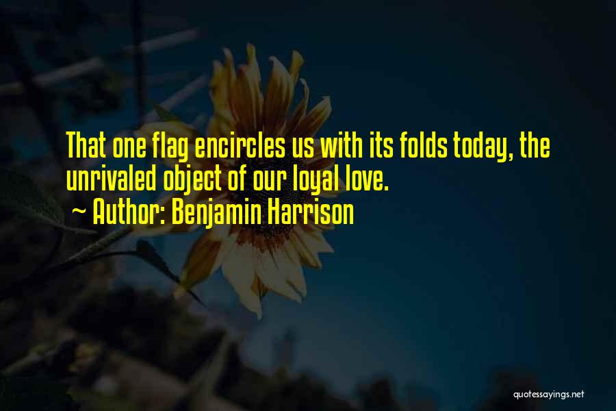 Benjamin Harrison Quotes: That One Flag Encircles Us With Its Folds Today, The Unrivaled Object Of Our Loyal Love.