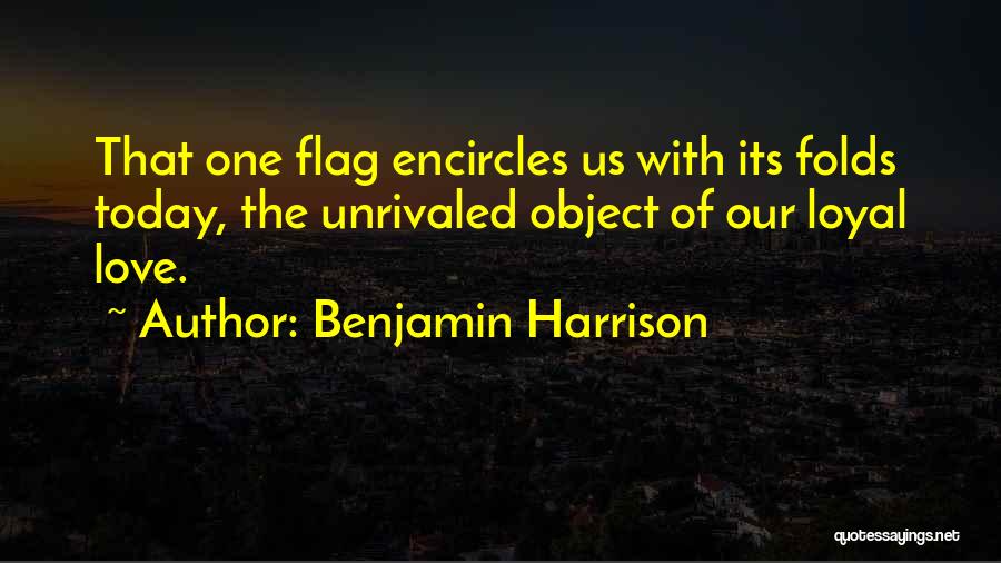 Benjamin Harrison Quotes: That One Flag Encircles Us With Its Folds Today, The Unrivaled Object Of Our Loyal Love.