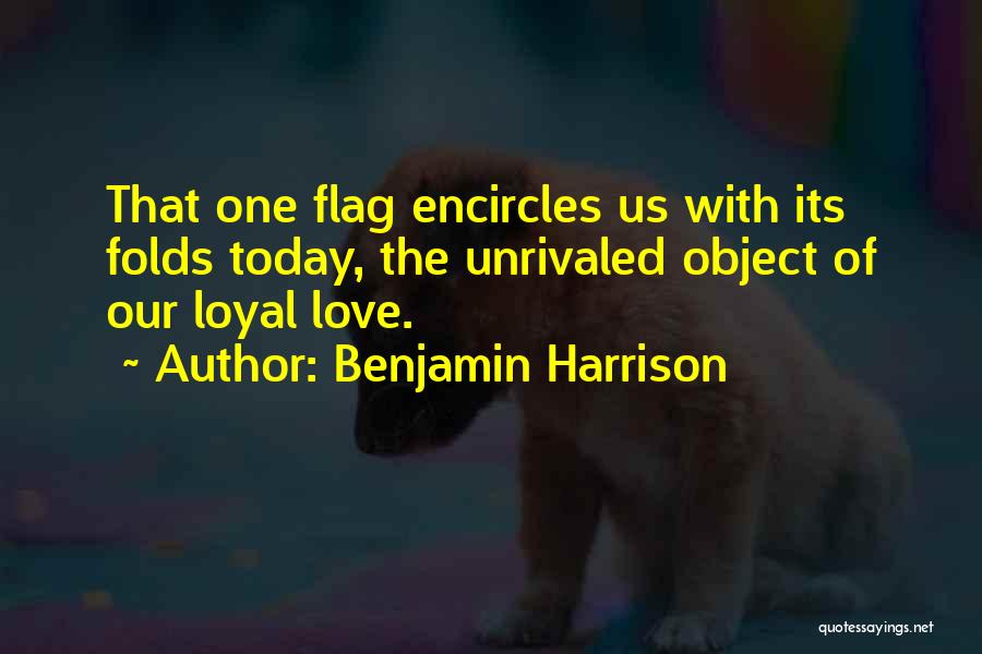 Benjamin Harrison Quotes: That One Flag Encircles Us With Its Folds Today, The Unrivaled Object Of Our Loyal Love.