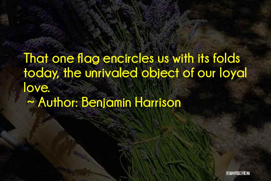 Benjamin Harrison Quotes: That One Flag Encircles Us With Its Folds Today, The Unrivaled Object Of Our Loyal Love.