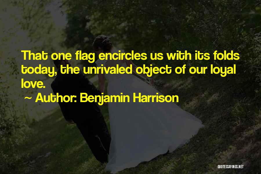 Benjamin Harrison Quotes: That One Flag Encircles Us With Its Folds Today, The Unrivaled Object Of Our Loyal Love.